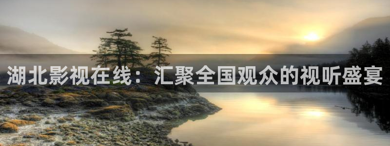 yy6080成人影院：湖北影视在线：汇聚全国观众的视听盛宴