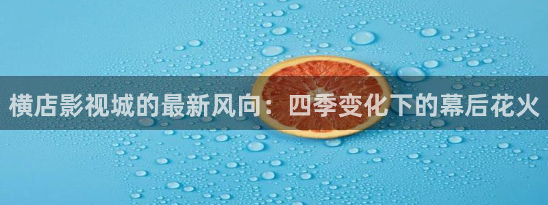 6080yy免费电影：横店影视城的最新风向：四季变化下的幕后花火