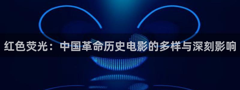 6080神马影院：红色荧光：中国革命历史电影的多样与深刻影响